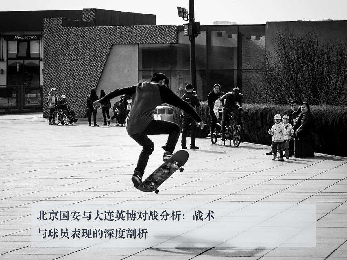 北京国安与大连英博对战分析：战术与球员表现的深度剖析